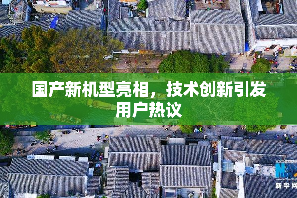 国产新机型亮相，技术创新引发用户热议
