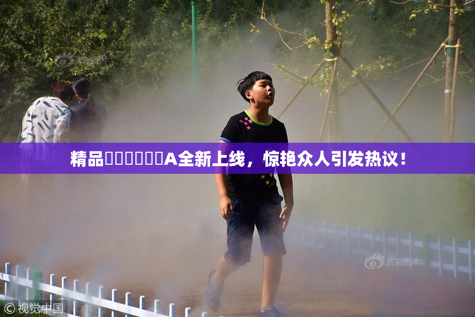 精品❌‌❌‌❌‌A全新上线，惊艳众人引发热议！