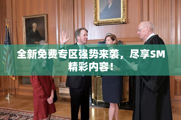 全新免费专区强势来袭，尽享SM精彩内容！