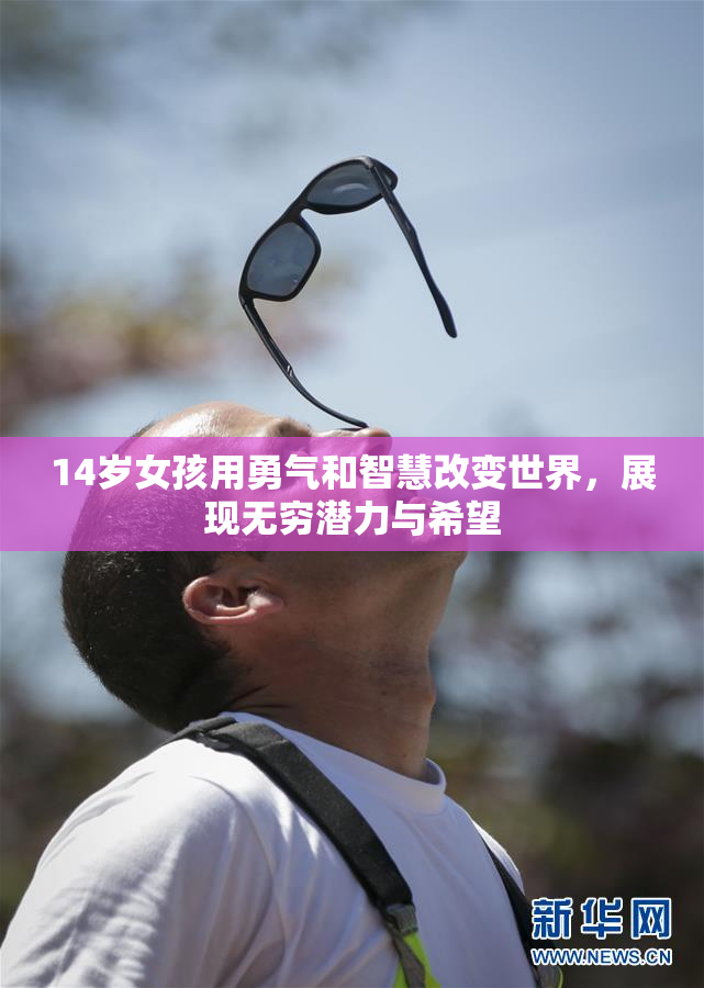 14岁女孩用勇气和智慧改变世界，展现无穷潜力与希望