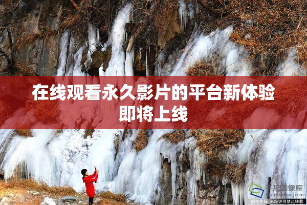 在线观看永久影片的平台新体验即将上线