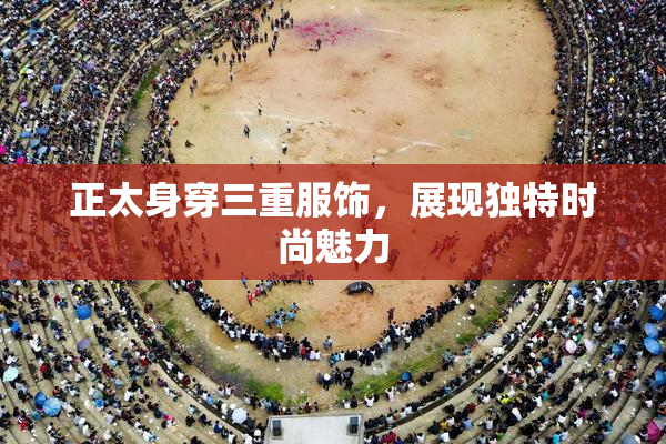 正太身穿三重服饰，展现独特时尚魅力