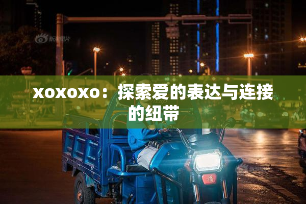 xoxoxo：探索爱的表达与连接的纽带