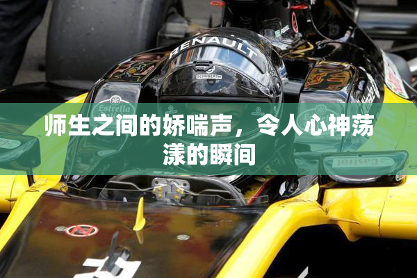 师生之间的娇喘声，令人心神荡漾的瞬间