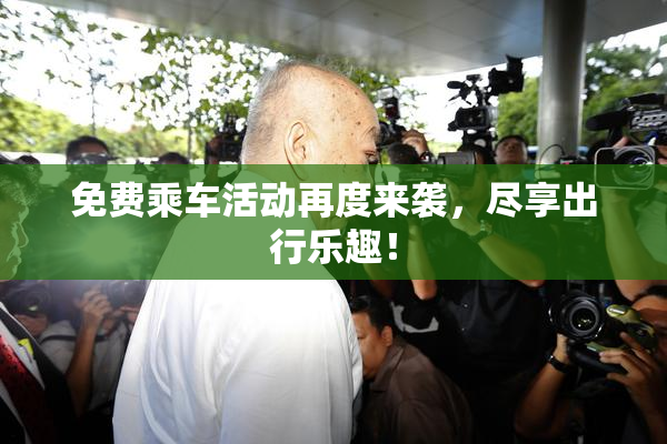 免费乘车活动再度来袭，尽享出行乐趣！