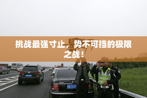 挑战最强寸止，势不可挡的极限之战！