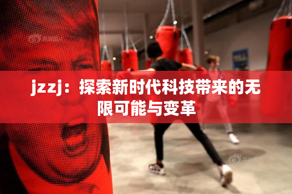 jzzj：探索新时代科技带来的无限可能与变革