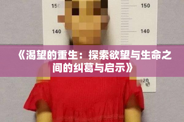 《渴望的重生：探索欲望与生命之间的纠葛与启示》