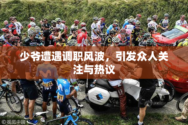 少爷遭遇调职风波，引发众人关注与热议