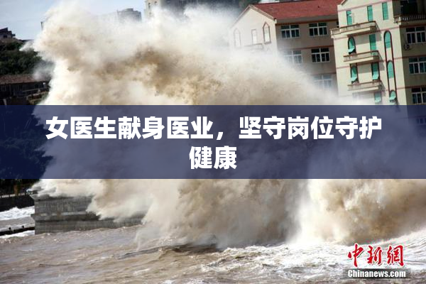 女医生献身医业，坚守岗位守护健康
