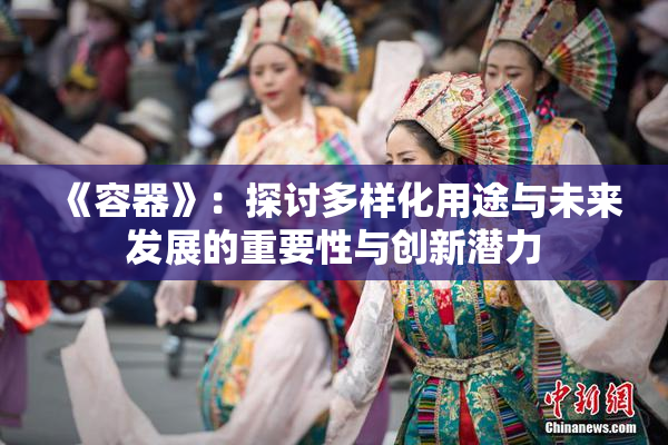 《容器》：探讨多样化用途与未来发展的重要性与创新潜力