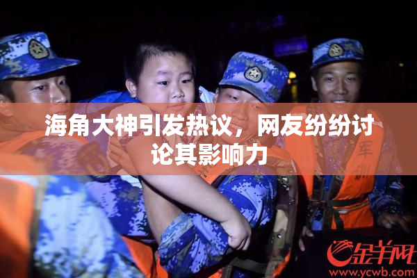 海角大神引发热议，网友纷纷讨论其影响力