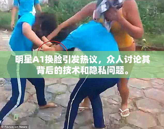 明星A1换脸引发热议，众人讨论其背后的技术和隐私问题。