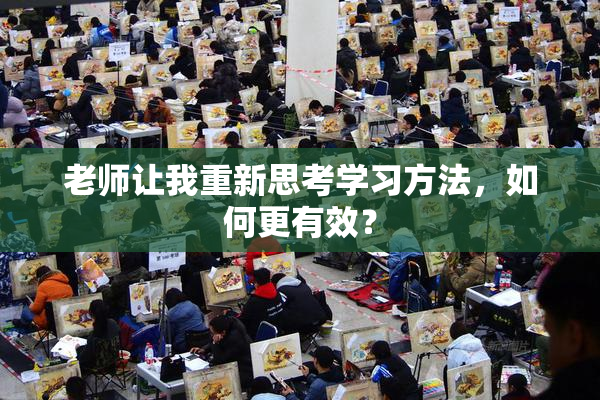 老师让我重新思考学习方法，如何更有效？