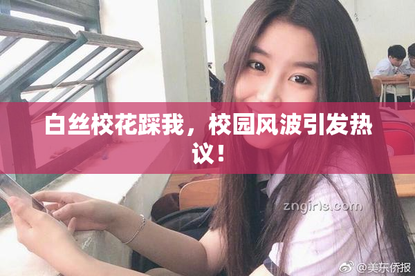 白丝校花踩我，校园风波引发热议！