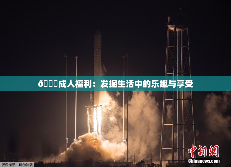 🔞成人福利：发掘生活中的乐趣与享受