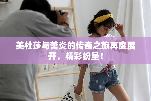 美杜莎与萧炎的传奇之旅再度展开，精彩纷呈！
