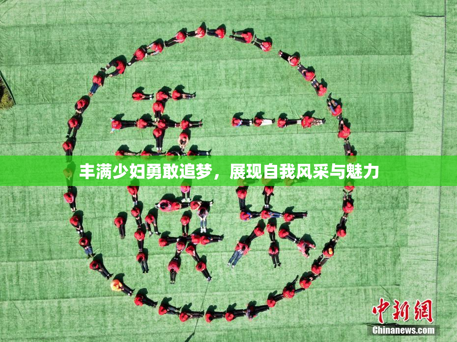 丰满少妇勇敢追梦，展现自我风采与魅力