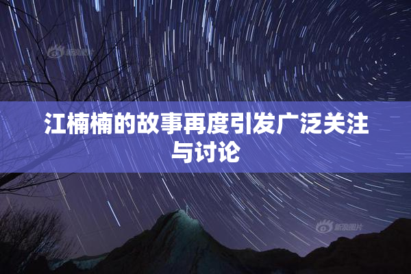 江楠楠的故事再度引发广泛关注与讨论