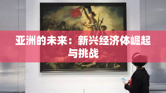 亚洲的未来：新兴经济体崛起与挑战