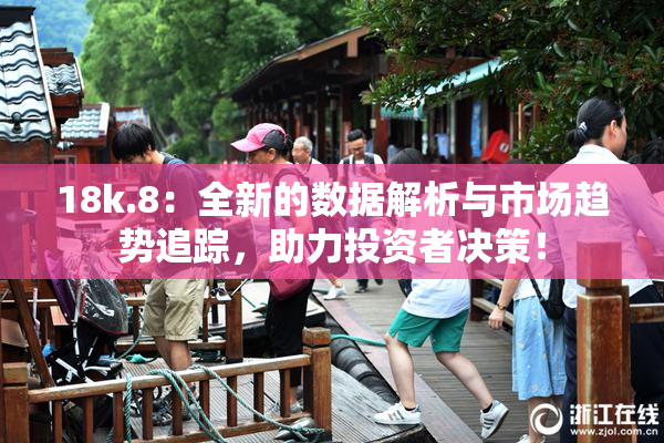 18k.8：全新的数据解析与市场趋势追踪，助力投资者决策！