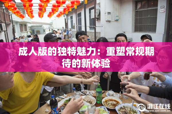 成人版的独特魅力：重塑常规期待的新体验