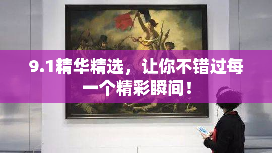 9.1精华精选，让你不错过每一个精彩瞬间！
