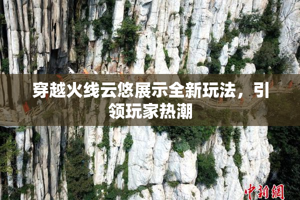 穿越火线云悠展示全新玩法，引领玩家热潮