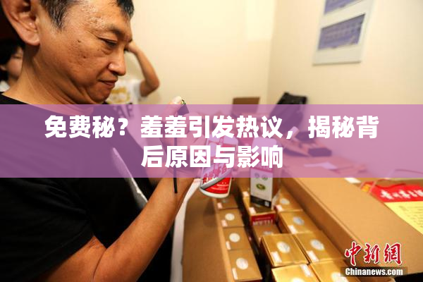 免费秘？羞羞引发热议，揭秘背后原因与影响