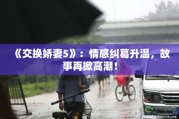 《交换娇妻5》：情感纠葛升温，故事再掀高潮！
