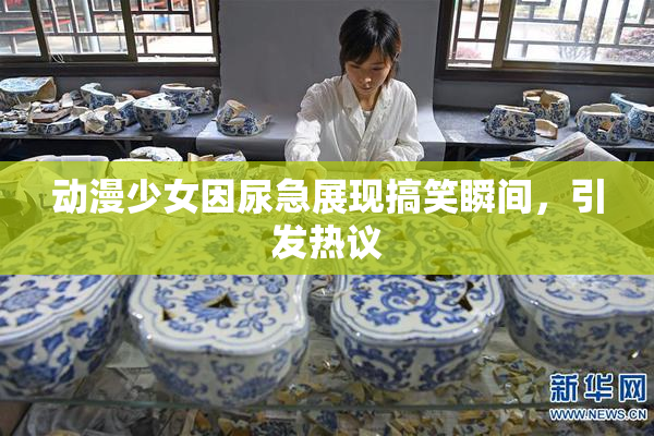 动漫少女因尿急展现搞笑瞬间，引发热议