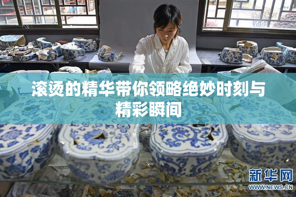 滚烫的精华带你领略绝妙时刻与精彩瞬间