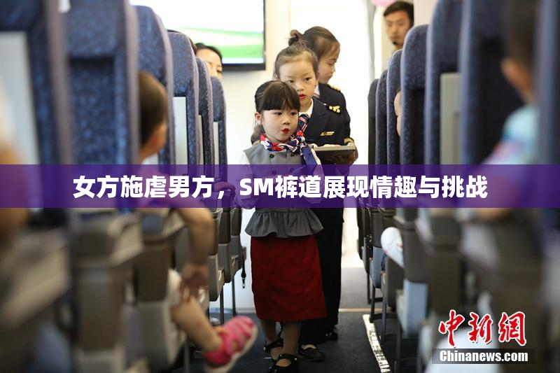 女方施虐男方，SM裤道展现情趣与挑战