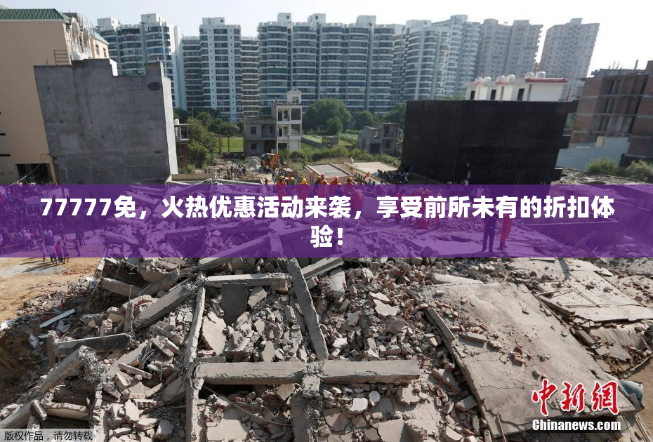 77777免，火热优惠活动来袭，享受前所未有的折扣体验！