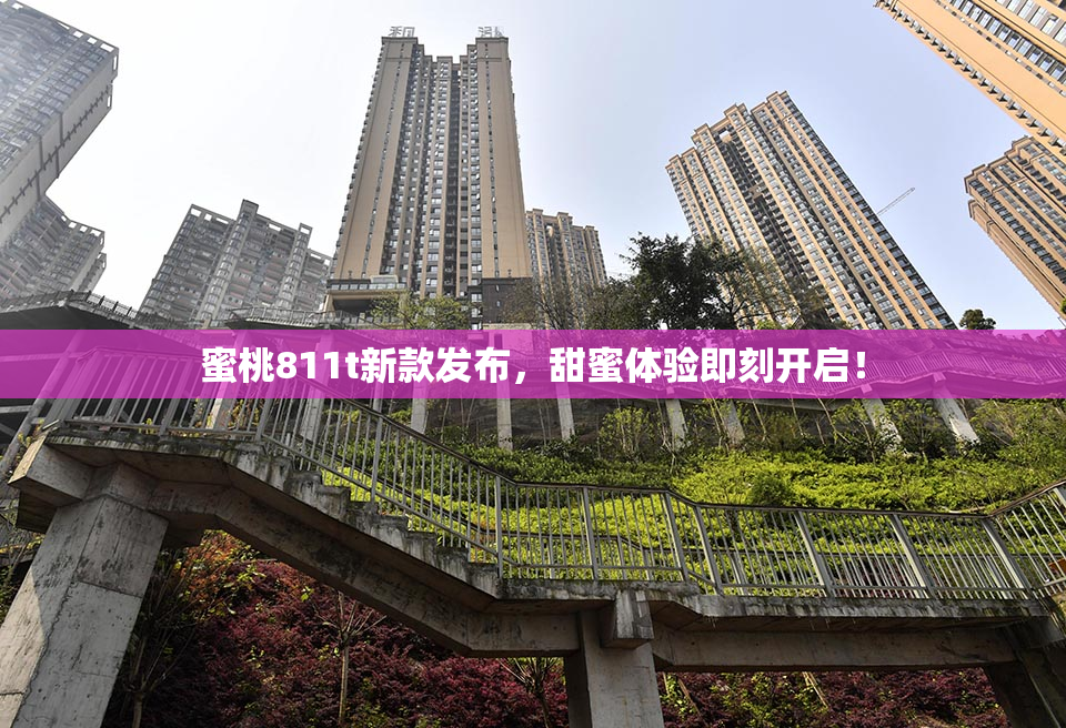 蜜桃811t新款发布，甜蜜体验即刻开启！
