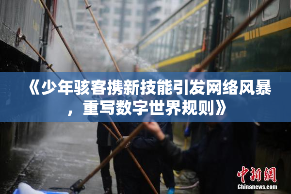 《少年骇客携新技能引发网络风暴，重写数字世界规则》