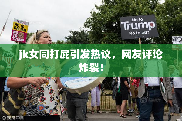 jk女同打屁引发热议，网友评论炸裂！