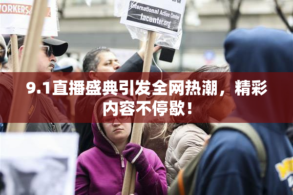 9.1直播盛典引发全网热潮，精彩内容不停歇！
