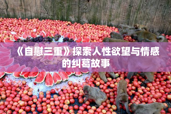 《自慰三重》探索人性欲望与情感的纠葛故事
