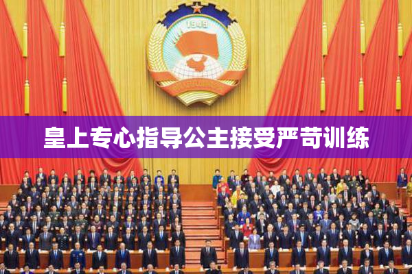 皇上专心指导公主接受严苛训练