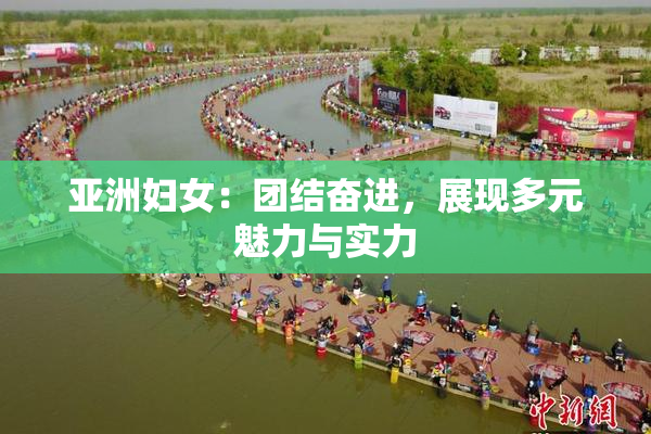 亚洲妇女：团结奋进，展现多元魅力与实力