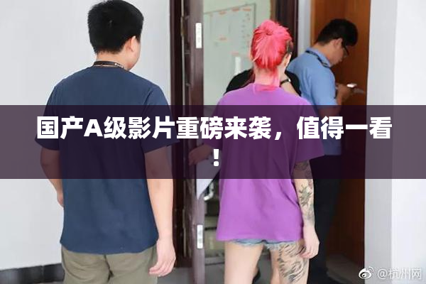 国产A级影片重磅来袭，值得一看！