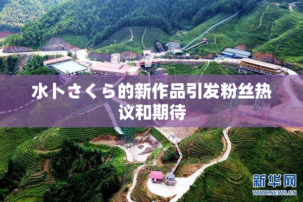 水卜さくら的新作品引发粉丝热议和期待