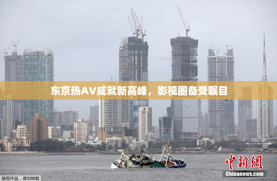 东京热AV成就新高峰，影视圈备受瞩目