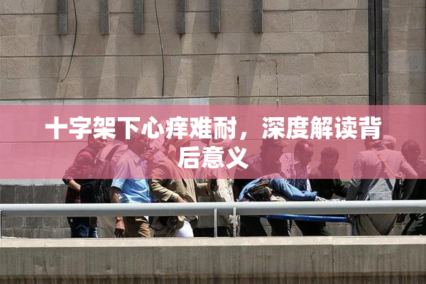 十字架下心痒难耐，深度解读背后意义