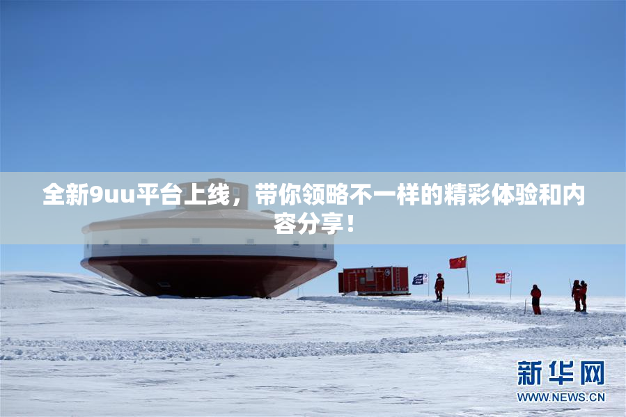全新9uu平台上线，带你领略不一样的精彩体验和内容分享！