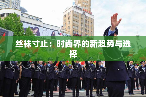 丝袜寸止：时尚界的新趋势与选择