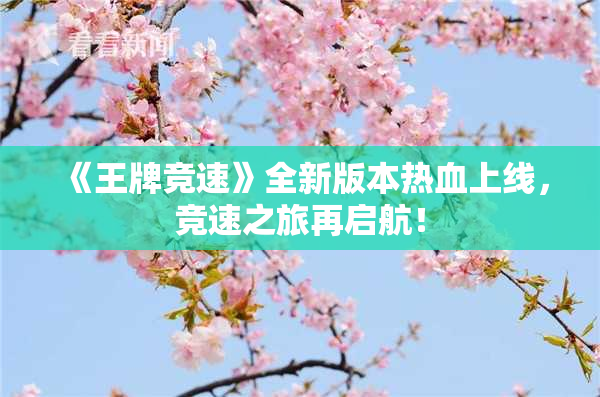 《王牌竞速》全新版本热血上线，竞速之旅再启航！