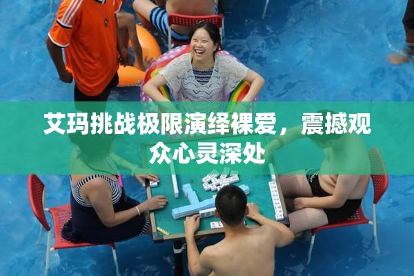 艾玛挑战极限演绎裸爱，震撼观众心灵深处