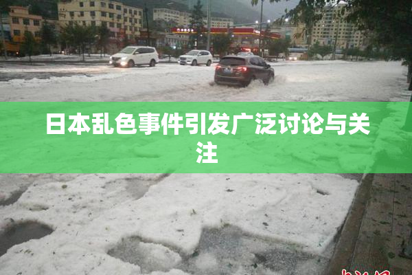 日本乱色事件引发广泛讨论与关注